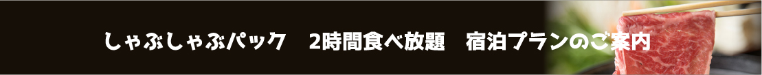 しゃぶしゃぶパック2時間食べ放題　宿泊プランのご案内